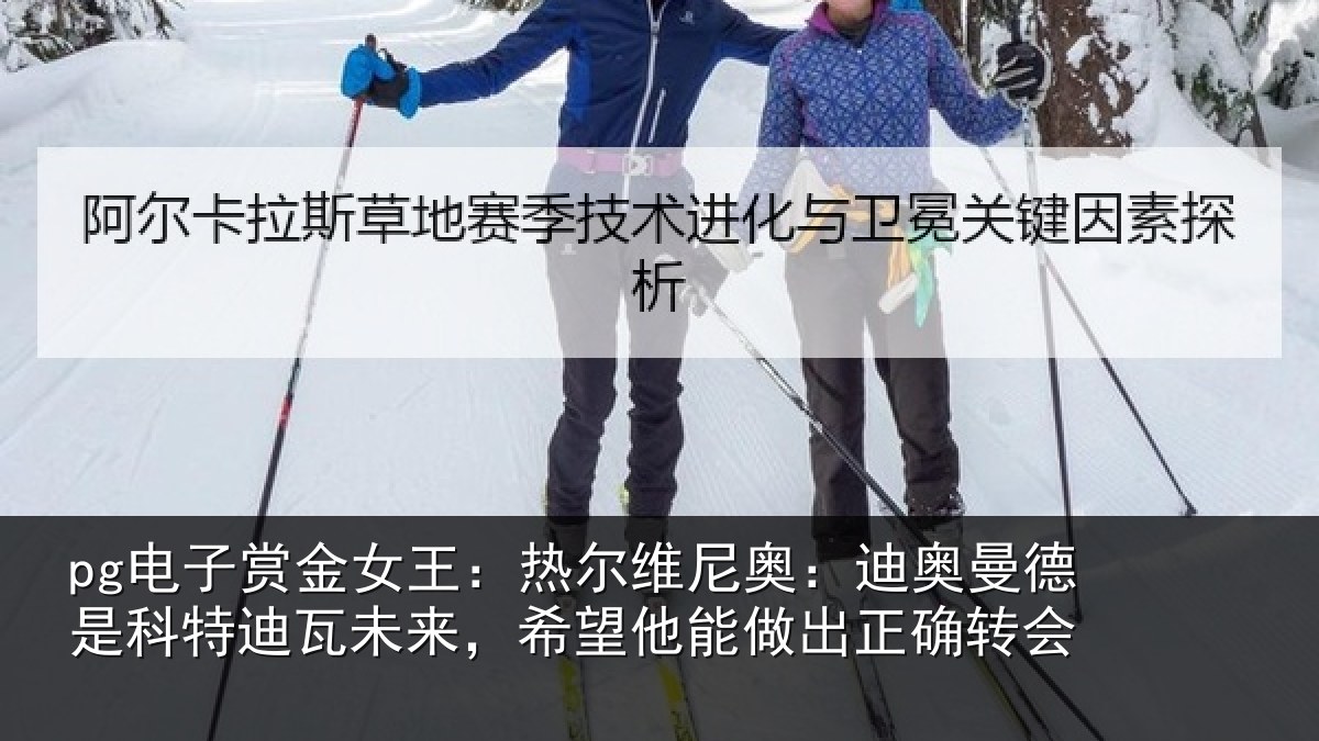 pg电子赏金女王:热尔相关情况科特相关情况做出正确转会