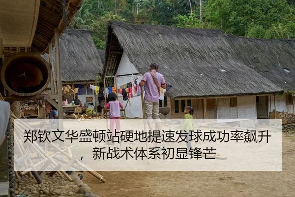郑钦文华盛顿站硬地提速发球成功率飙升，新战术体系初显锋芒