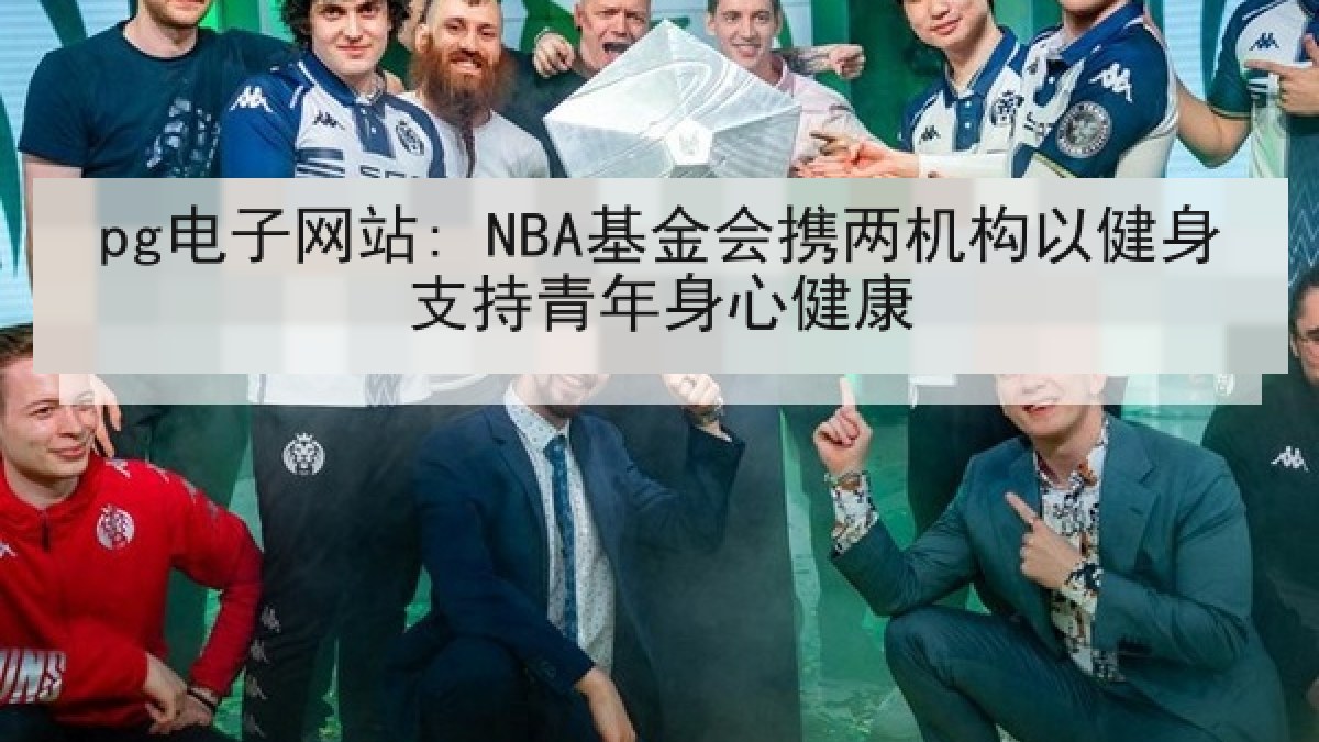pg电子网站: NBA基金会携两机构以健身支持青年身心健康