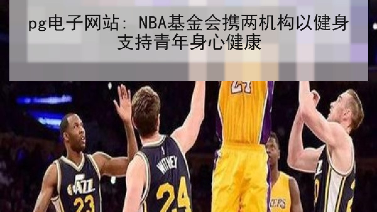 pg电子网站: NBA基金会携两机构以健身支持青年身心健康