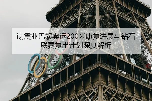 谢震业巴黎奥运200米康复进展与钻石联赛复出计划深度解析