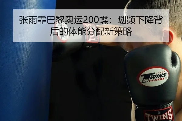 张雨霏巴黎奥运200蝶：划频下降背后的体能分配新策略