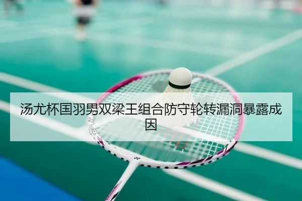 汤尤杯国羽男双梁王组合防守轮转漏洞暴露成因