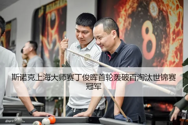 斯诺克上海大师赛丁俊晖首轮轰破百淘汰世锦赛冠军