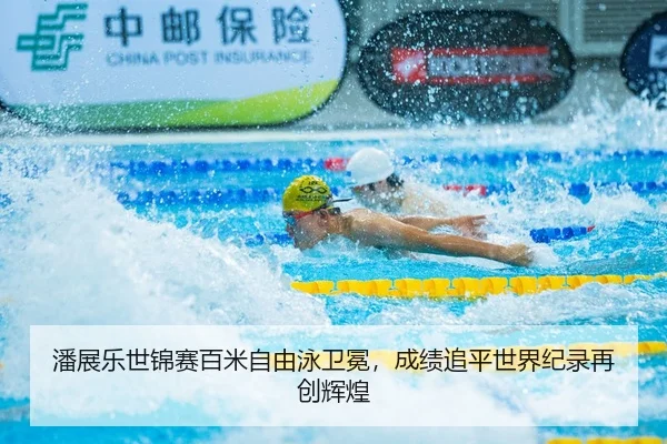 潘展乐世锦赛百米自由泳卫冕，成绩追平世界纪录再创辉煌