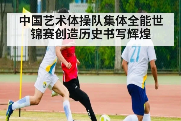 中国艺术体操队集体全能世锦赛创造历史书写辉煌