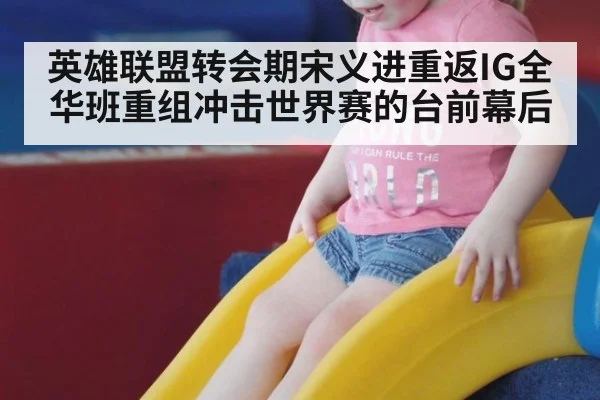 英雄联盟转会期宋义进重返IG全华班重组冲击世界赛的台前幕后