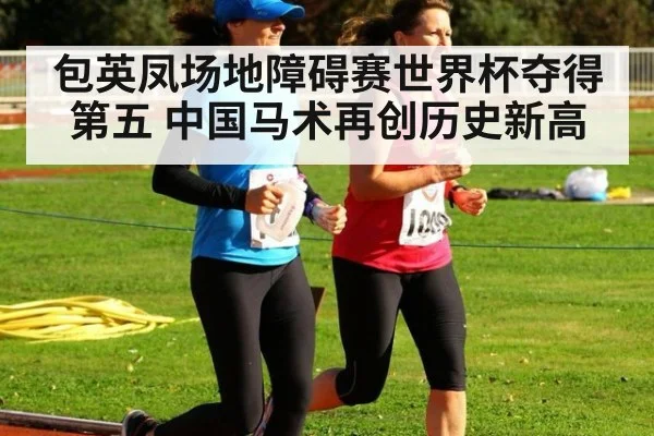 包英凤场地障碍赛世界杯夺得第五 中国马术再创历史新高