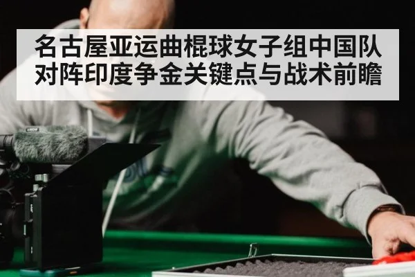 名古屋亚运曲棍球女子组中国队对阵印度争金关键点与战术前瞻